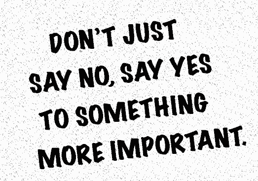 Don't just say no, say yes to something more important